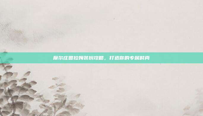 摩尔庄园拉姆装扮攻略,打造你的专属时尚