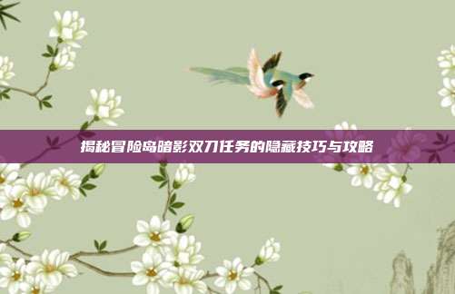 揭秘冒险岛暗影双刀任务的隐藏技巧与攻略