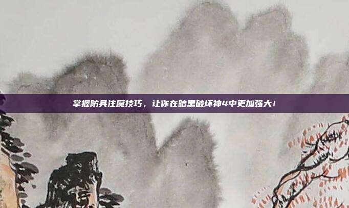 掌握防具注魔技巧，让你在暗黑破坏神4中更加强大！