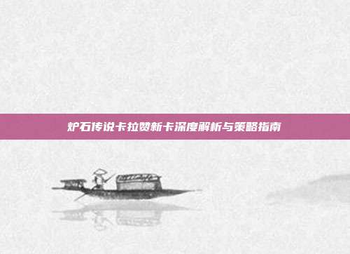 炉石传说卡拉赞新卡深度解析与策略指南