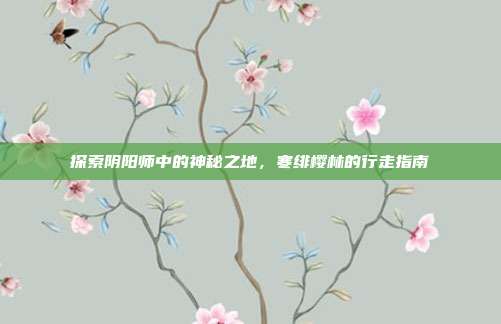 探索阴阳师中的神秘之地,寒绯樱林的行走指南