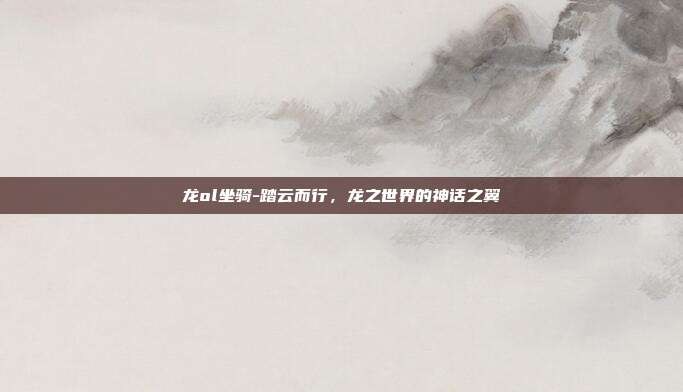 龙ol坐骑-踏云而行,龙之世界的神话之翼
