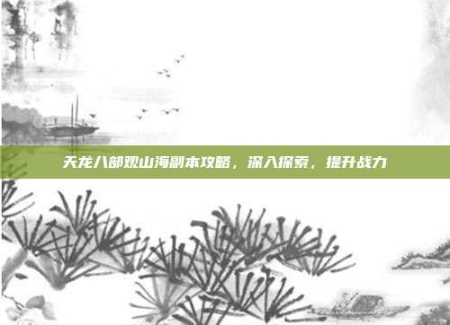 天龙八部观山海副本攻略，深入探索，提升战力
