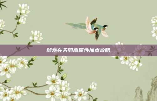 御龙在天羽扇属性加点攻略