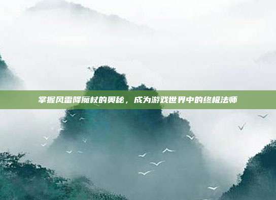掌握风雷降魔杖的奥秘,成为游戏世界中的终极法师