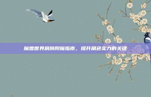 魔兽世界肩膀附魔指南,提升角色实力的关键