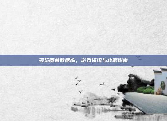 多玩魔兽数据库,游戏资讯与攻略指南