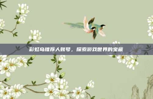 彩虹岛推荐人账号,探索游戏世界的宝藏