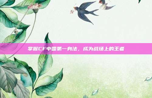 掌握CF中国第一身法,成为战场上的王者