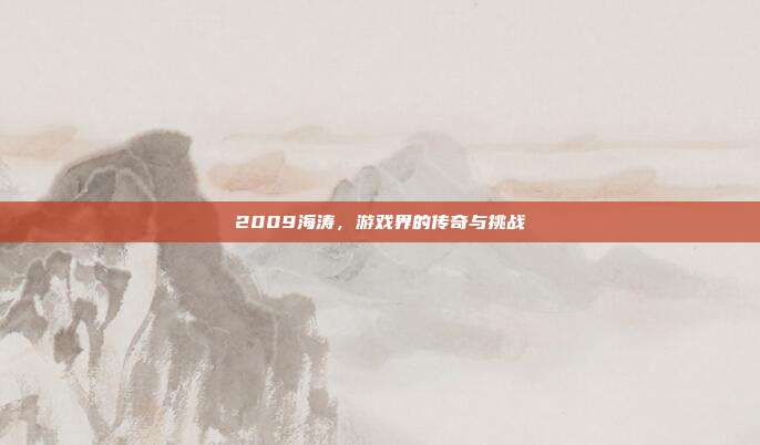 2009海涛,游戏界的传奇与挑战