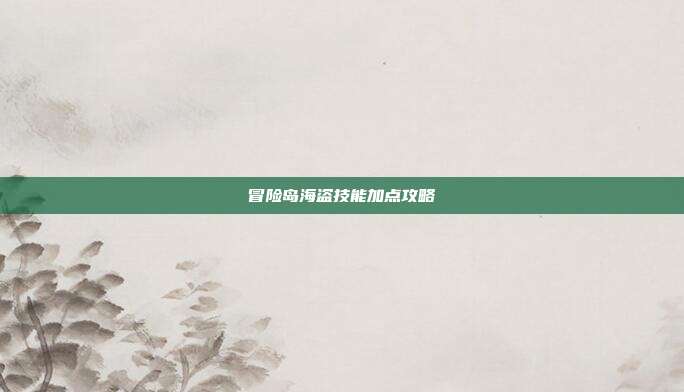 冒险岛海盗技能加点攻略