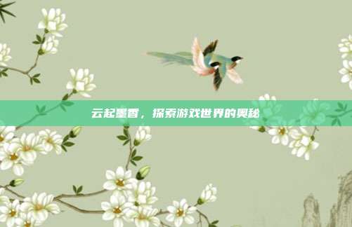 云起墨香，探索游戏世界的奥秘