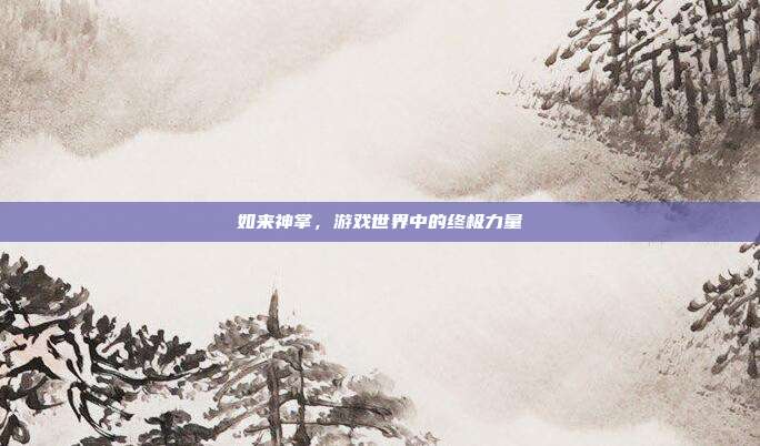 如来神掌,游戏世界中的终极力量
