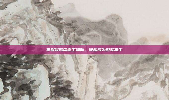 掌握冒险岛霸主辅助,轻松成为游戏高手