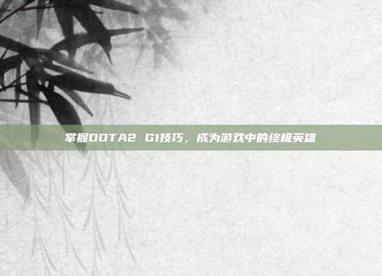掌握DOTA2 G1技巧,成为游戏中的终极英雄