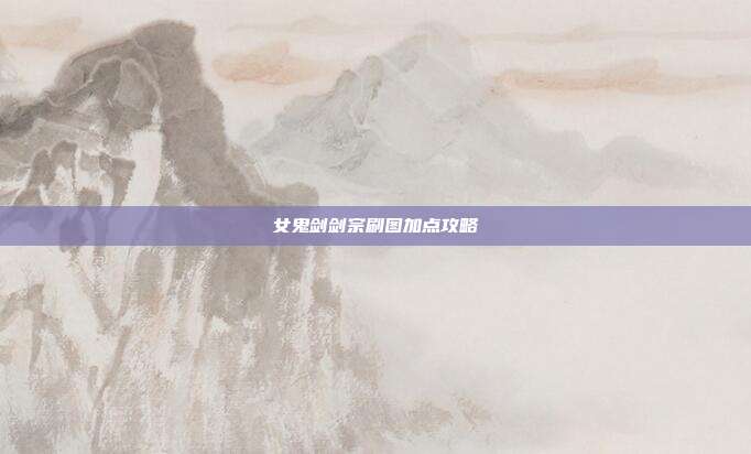 女鬼剑剑宗刷图加点攻略