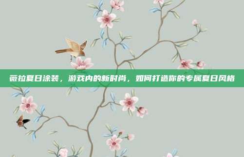 薇拉夏日涂装，游戏内的新时尚，如何打造你的专属夏日风格
