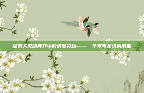 探索天涯明月刀中的清夏灵均——一个不可忽视的角色