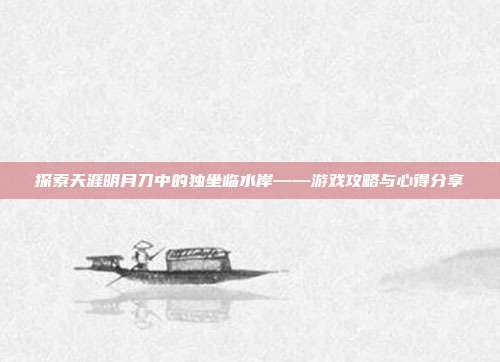 探索天涯明月刀中的独坐临水岸——游戏攻略与心得分享