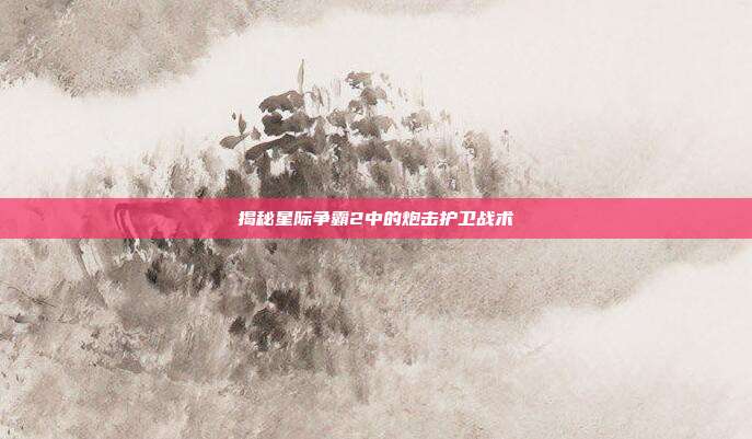 揭秘星际争霸2中的炮击护卫战术