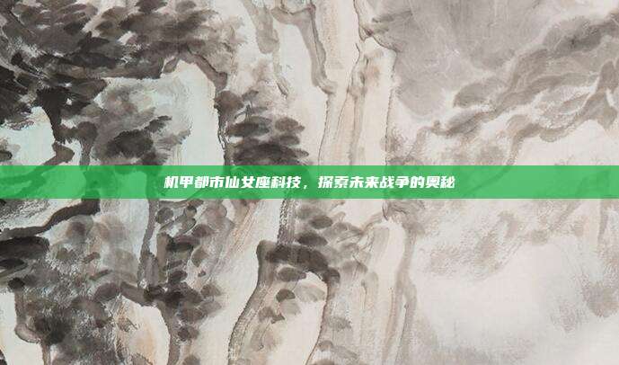 机甲都市仙女座科技，探索未来战争的奥秘