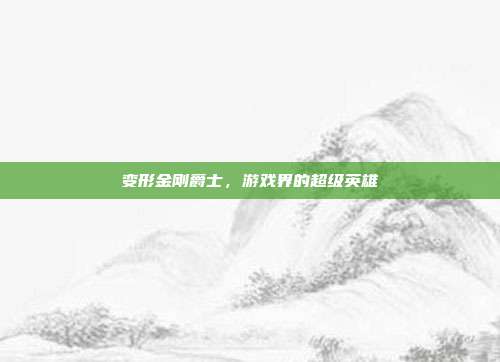 变形金刚爵士,游戏界的超级英雄