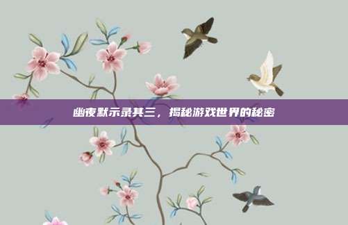 幽夜默示录其三，揭秘游戏世界的秘密