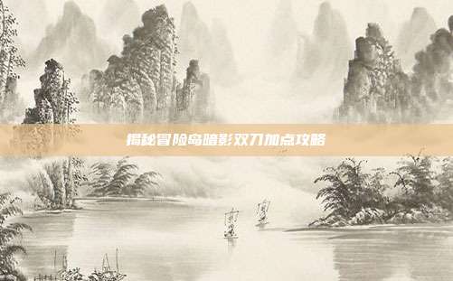 揭秘冒险岛暗影双刀加点攻略