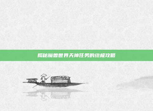 揭秘魔兽世界天神任务的终极攻略
