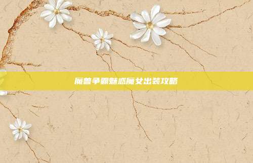 魔兽争霸魅惑魔女出装攻略