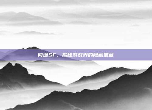 网通SF，揭秘游戏界的隐藏宝藏