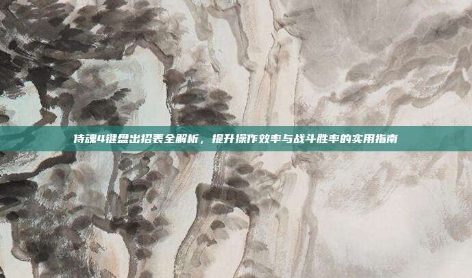 侍魂4键盘出招表全解析,提升操作效率与战斗胜率的实用指南