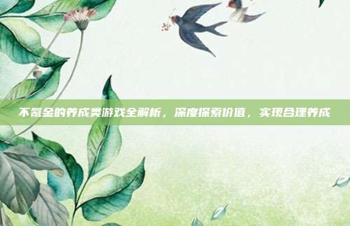 不氪金的养成类游戏全解析，深度探索价值，实现合理养成