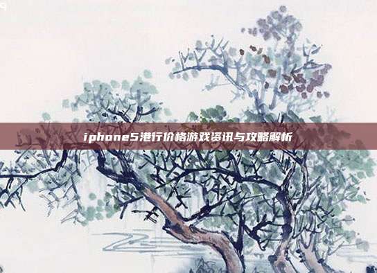iphone5港行价格游戏资讯与攻略解析