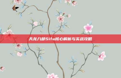 天龙八部Sifu核心解析与实战攻略