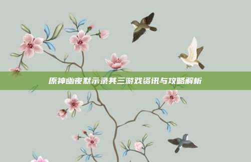 原神幽夜默示录其三游戏资讯与攻略解析