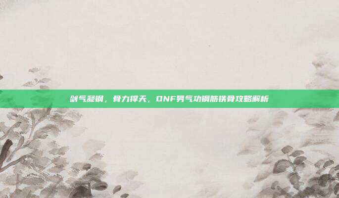 剑气凝钢,骨力撑天,DNF男气功钢筋铁骨攻略解析