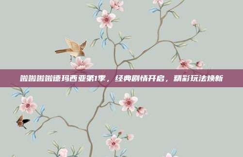 啦啦啦啦德玛西亚第1季,经典剧情开启,精彩玩法焕新