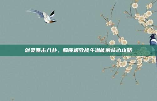 剑灵暴击八卦，解锁极致战斗潜能的核心攻略