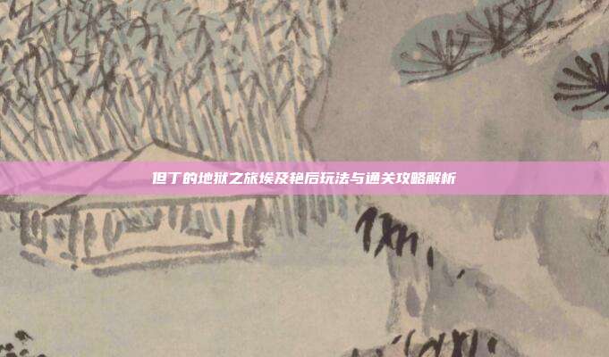 但丁的地狱之旅埃及艳后玩法与通关攻略解析