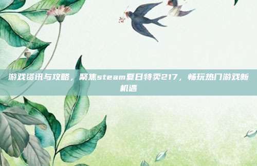 游戏资讯与攻略，聚焦steam夏日特卖217，畅玩热门游戏新机遇