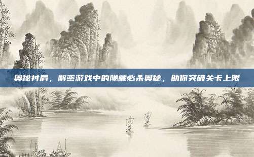 奥秘衬肩,解密游戏中的隐藏必杀奥秘,助你突破关卡上限
