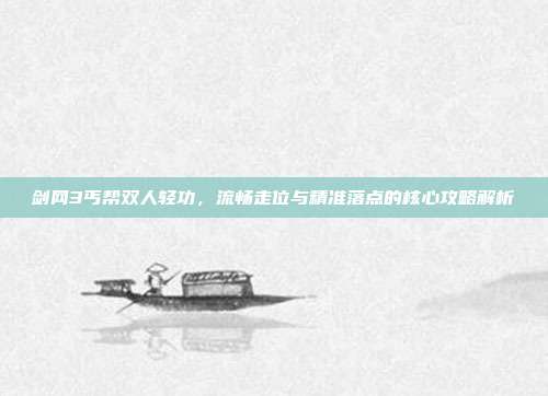 剑网3丐帮双人轻功，流畅走位与精准落点的核心攻略解析