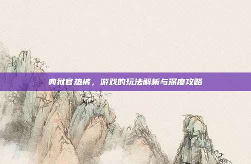 典狱官热裤,游戏的玩法解析与深度攻略