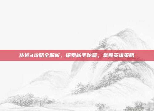 侍道3攻略全解析,探索新手秘籍,掌握英雄策略