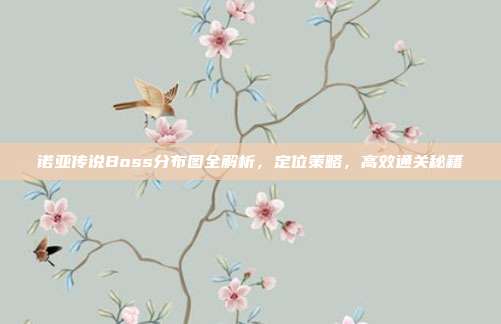 诺亚传说Boss分布图全解析，定位策略，高效通关秘籍