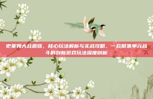 史莱姆大战蘑菇,核心玩法解析与实战攻略,一款聚焦单元战斗的创新游戏玩法深度剖析