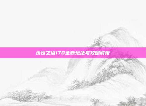 永恒之塔178全新玩法与攻略解析