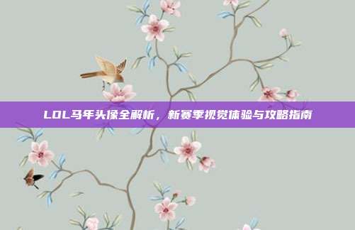 LOL马年头像全解析,新赛季视觉体验与攻略指南