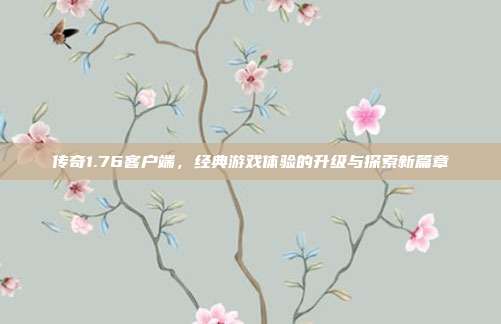 传奇1.76客户端,经典游戏体验的升级与探索新篇章